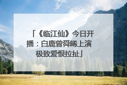 《临江仙》今日开播：白鹿曾舜晞上演极致爱恨拉扯