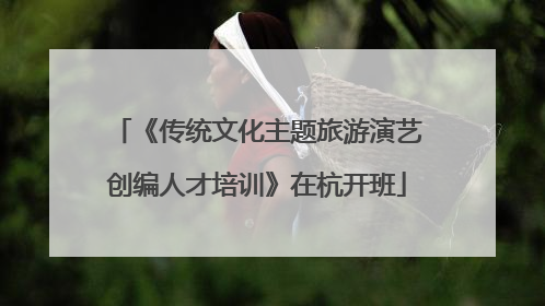 《传统文化主题旅游演艺创编人才培训》在杭开班