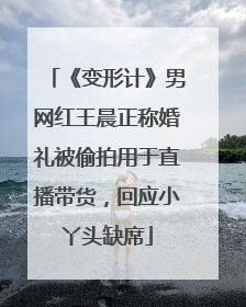 《变形计》男网红王晨正称婚礼被偷拍用于直播带货，回应小丫头缺席