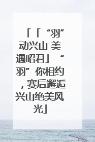 「“羽”动兴山 美遇昭君」“羽”你相约，赛后邂逅兴山绝美风光