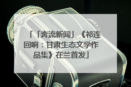 「奔流新闻」《祁连回响：甘肃生态文学作品集》在兰首发