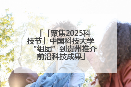 「聚焦2025科技节」中国科技大学“组团”到贵州推介前沿科技成果
