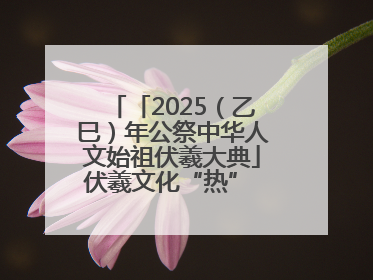 「2025（乙巳）年公祭中华人文始祖伏羲大典」伏羲文化“热” 天水文旅“火”