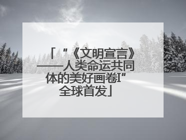 “《文明宣言》——人类命运共同体的美好画卷I”全球首发