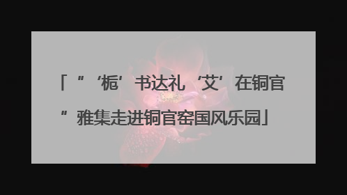 “‘栀’书达礼‘艾’在铜官”雅集走进铜官窑国风乐园