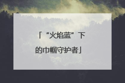 “火焰蓝”下的巾帼守护者