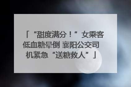 “甜度满分！”女乘客低血糖晕倒 襄阳公交司机紧急“送糖救人”