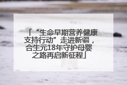 “生命早期营养健康支持行动”走进新疆，合生元18年守护母婴之路再启新征程