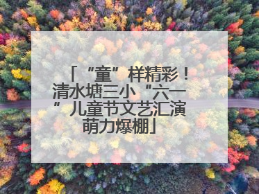 “童”样精彩！清水塘三小“六一”儿童节文艺汇演萌力爆棚