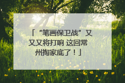 “笔画保卫战”又又又将打响 这回常州掏家底了！