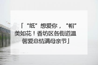 “纸”想爱你，“帽”美如花！香坊区各街道温馨爱意情满母亲节
