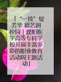 “一技”绽芳华 德艺润校园｜濮阳医学高等专科学校开展丰富多彩的职业教育活动周主题活动