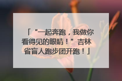 “一起奔跑，我做你看得见的眼睛！”吉林省盲人跑步团开跑！