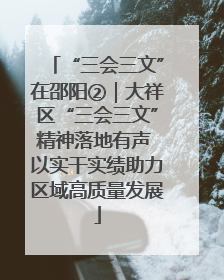 “三会三文”在邵阳②｜大祥区“三会三文”精神落地有声 以实干实绩助力区域高质量发展