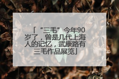 “三毛”今年90岁了，曾是几代上海人的记忆，武康路有三毛作品展览