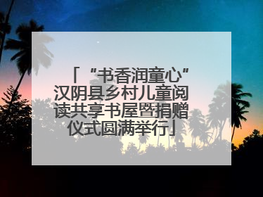 “书香润童心”汉阴县乡村儿童阅读共享书屋暨捐赠仪式圆满举行