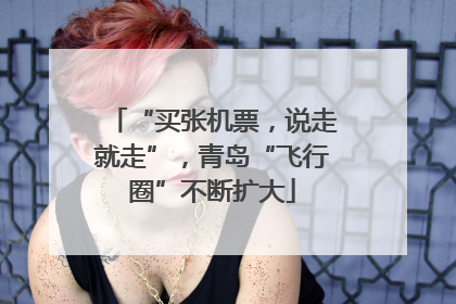 “买张机票，说走就走”，青岛“飞行圈”不断扩大
