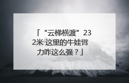 “云梯横渡”232米 这里的牛娃臂力咋这么强？