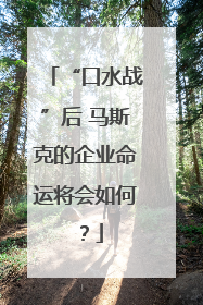 “口水战”后 马斯克的企业命运将会如何？