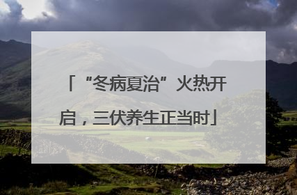 “冬病夏治”火热开启，三伏养生正当时