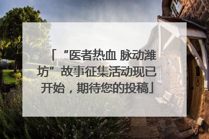 “医者热血 脉动潍坊”故事征集活动现已开始，期待您的投稿
