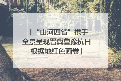 “山河四省”携手 全景呈现晋冀鲁豫抗日根据地红色画卷
