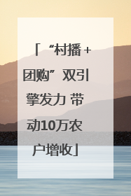 “村播＋团购”双引擎发力 带动10万农户增收