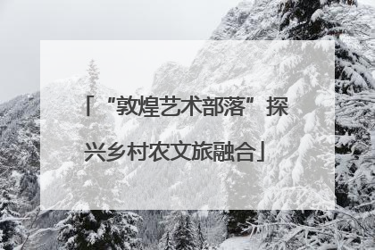 “敦煌艺术部落”探兴乡村农文旅融合