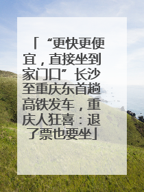 “更快更便宜，直接坐到家门口”长沙至重庆东首趟高铁发车，重庆人狂喜：退了票也要坐