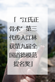 “江氏正骨术”第三代传人江林获第九届全国道德模范提名奖