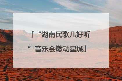 “湖南民歌几好听”音乐会燃动星城
