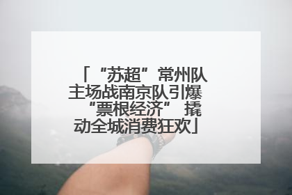 “苏超”常州队主场战南京队引爆“票根经济” 撬动全城消费狂欢