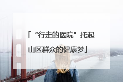 “行走的医院”托起山区群众的健康梦