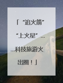 “追火箭”“上火星”……科技旅游火出圈！