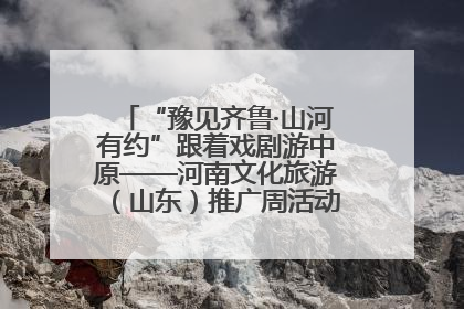 “豫见齐鲁·山河有约”跟着戏剧游中原——河南文化旅游（山东）推广周活动菏泽站活动举行