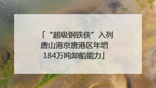 “超级钢铁侠”入列 唐山港京唐港区年增184万吨卸船能力