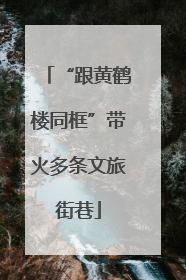 “跟黄鹤楼同框”带火多条文旅街巷
