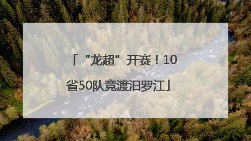 “龙超”开赛！10省50队竞渡汨罗江