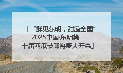 “鲜见东明，甜溢全国” 2025中国·东明第二十届西瓜节即将盛大开幕