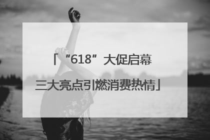 “618”大促启幕 三大亮点引燃消费热情