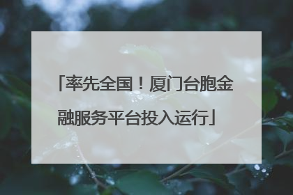 率先全国！厦门台胞金融服务平台投入运行