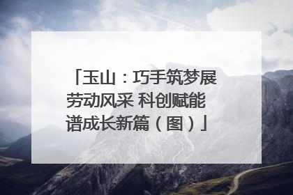 玉山：巧手筑梦展劳动风采 科创赋能谱成长新篇（图）