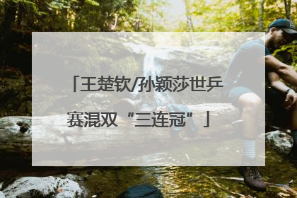 王楚钦/孙颖莎世乒赛混双“三连冠”