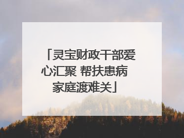 灵宝财政干部爱心汇聚 帮扶患病家庭渡难关