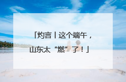 灼言丨这个端午，山东太“燃”了！