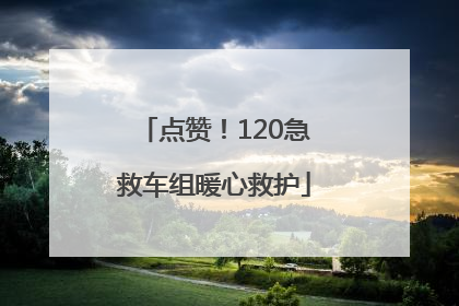 点赞！120急救车组暖心救护