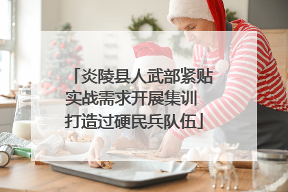 炎陵县人武部紧贴实战需求开展集训 打造过硬民兵队伍
