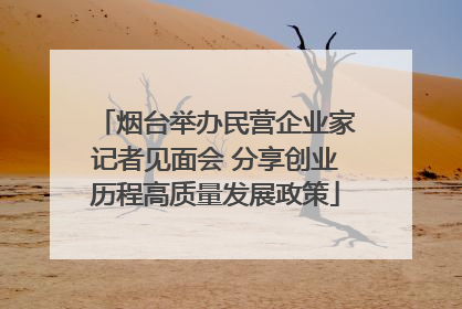 烟台举办民营企业家记者见面会 分享创业历程高质量发展政策