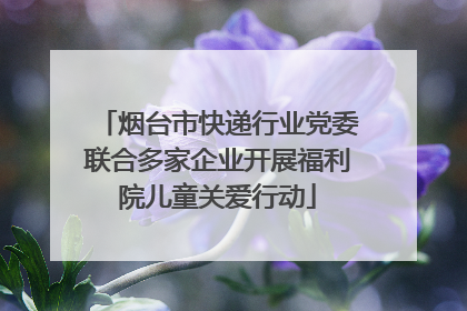 烟台市快递行业党委联合多家企业开展福利院儿童关爱行动