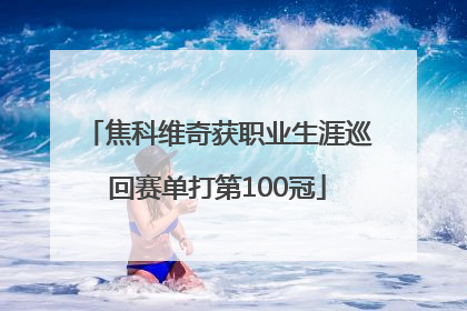 焦科维奇获职业生涯巡回赛单打第100冠